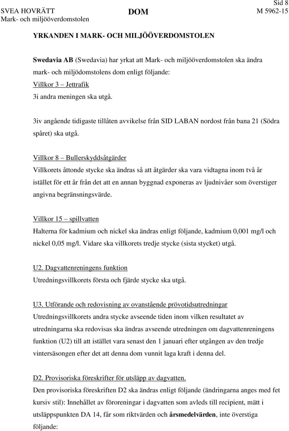 Villkor 8 Bullerskyddsåtgärder Villkorets åttonde stycke ska ändras så att åtgärder ska vara vidtagna inom två år istället för ett år från det att en annan byggnad exponeras av ljudnivåer som