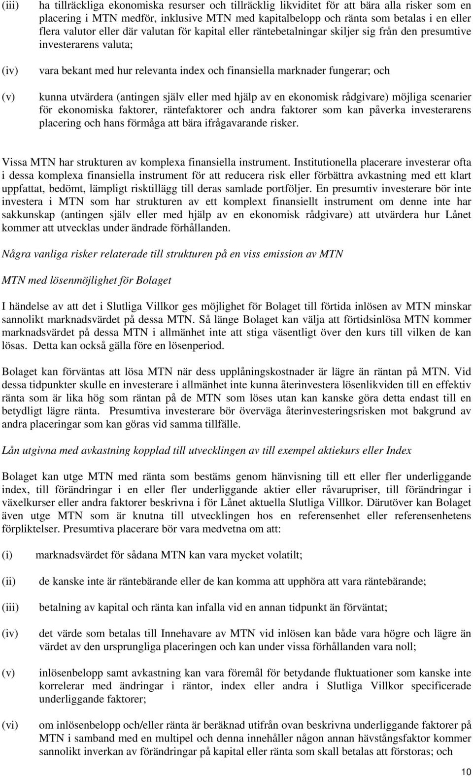 kunna utvärdera (antingen själv eller med hjälp av en ekonomisk rådgivare) möjliga scenarier för ekonomiska faktorer, räntefaktorer och andra faktorer som kan påverka investerarens placering och hans