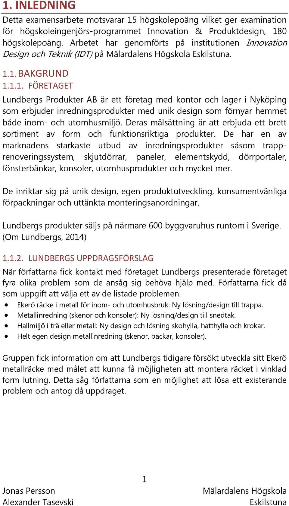 1. BAKGRUND 1.1.1. FÖRETAGET Lundbergs Produkter AB är ett företag med kontor och lager i Nyköping som erbjuder inredningsprodukter med unik design som förnyar hemmet både inom- och utomhusmiljö.