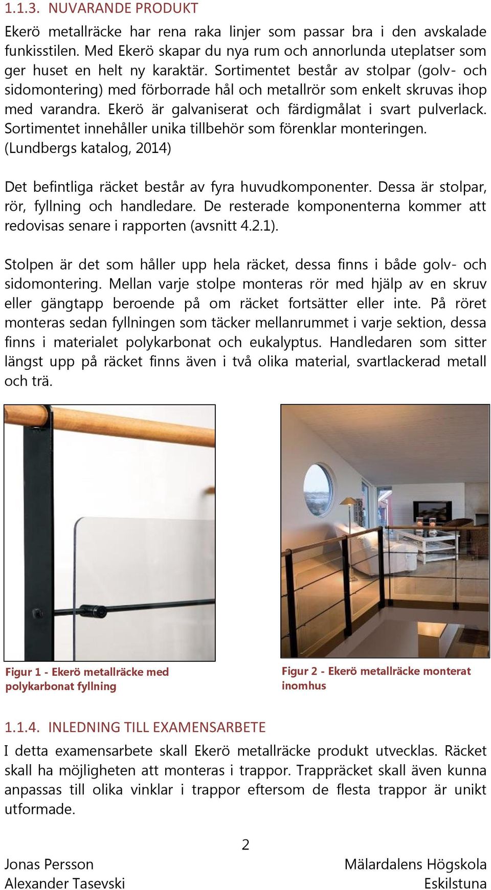 Sortimentet innehåller unika tillbehör som förenklar monteringen. (Lundbergs katalog, 2014) Det befintliga räcket består av fyra huvudkomponenter. Dessa är stolpar, rör, fyllning och handledare.