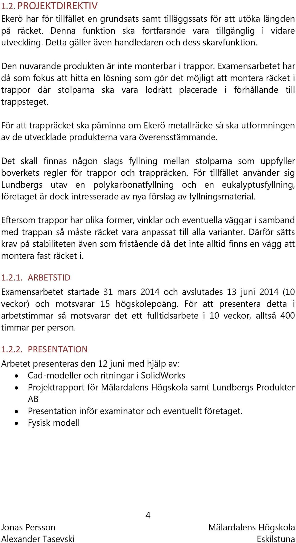 Examensarbetet har då som fokus att hitta en lösning som gör det möjligt att montera räcket i trappor där stolparna ska vara lodrätt placerade i förhållande till trappsteget.