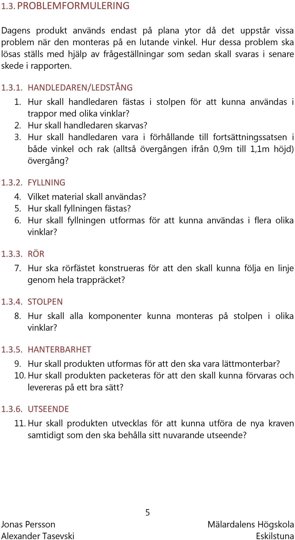 Hur skall handledaren fästas i stolpen för att kunna användas i trappor med olika vinklar? 2. Hur skall handledaren skarvas? 3.