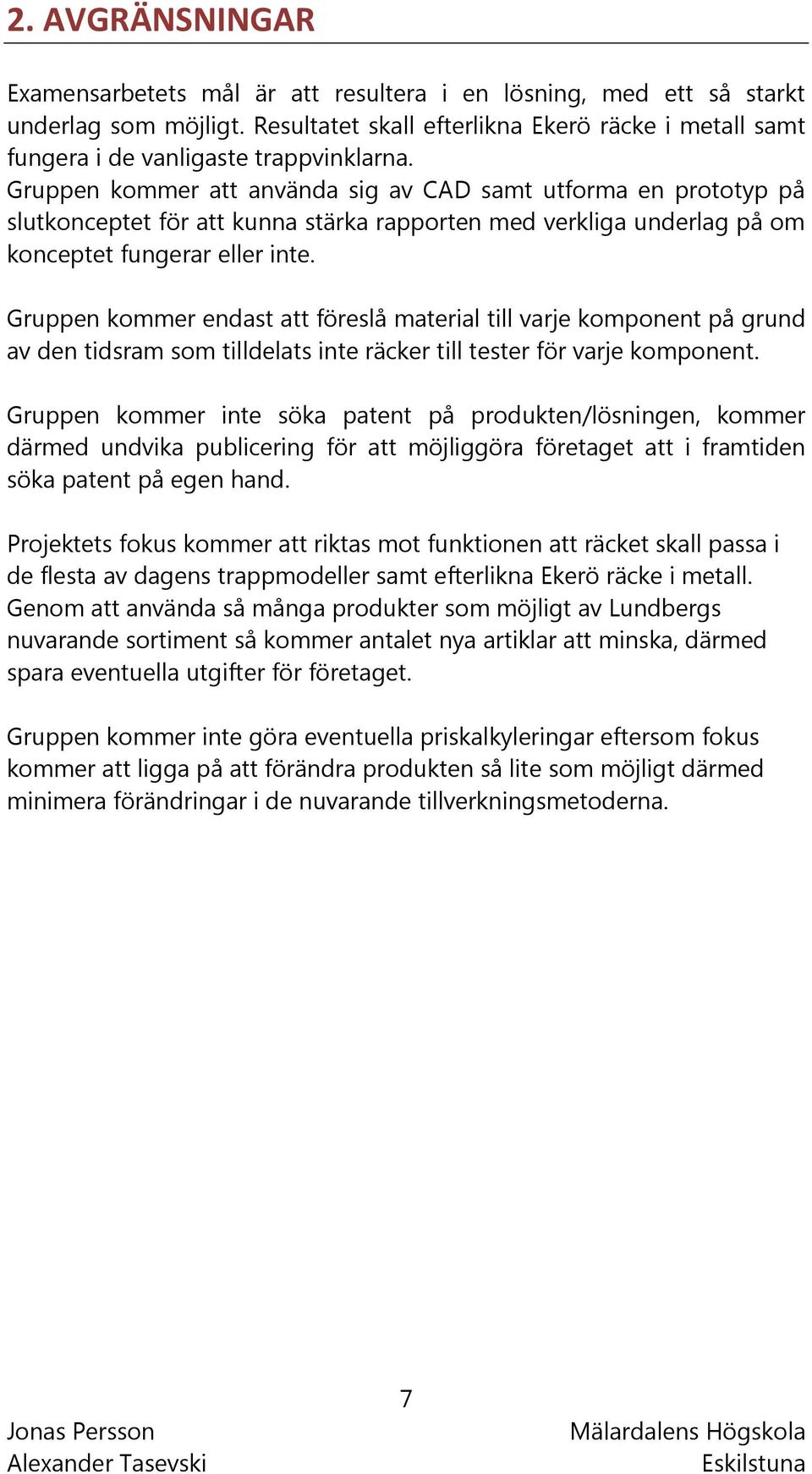Gruppen kommer att använda sig av CAD samt utforma en prototyp på slutkonceptet för att kunna stärka rapporten med verkliga underlag på om konceptet fungerar eller inte.