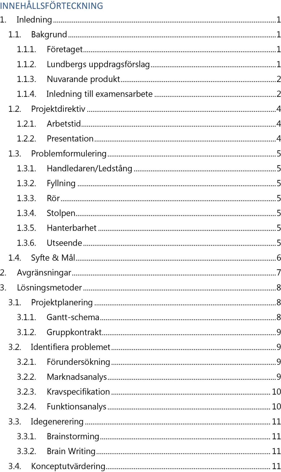 Utseende... 5 1.4. Syfte & Mål... 6 2. Avgränsningar... 7 3. Lösningsmetoder... 8 3.1. Projektplanering... 8 3.1.1. Gantt-schema... 8 3.1.2. Gruppkontrakt... 9 3.2. Identifiera problemet... 9 3.2.1. Förundersökning.