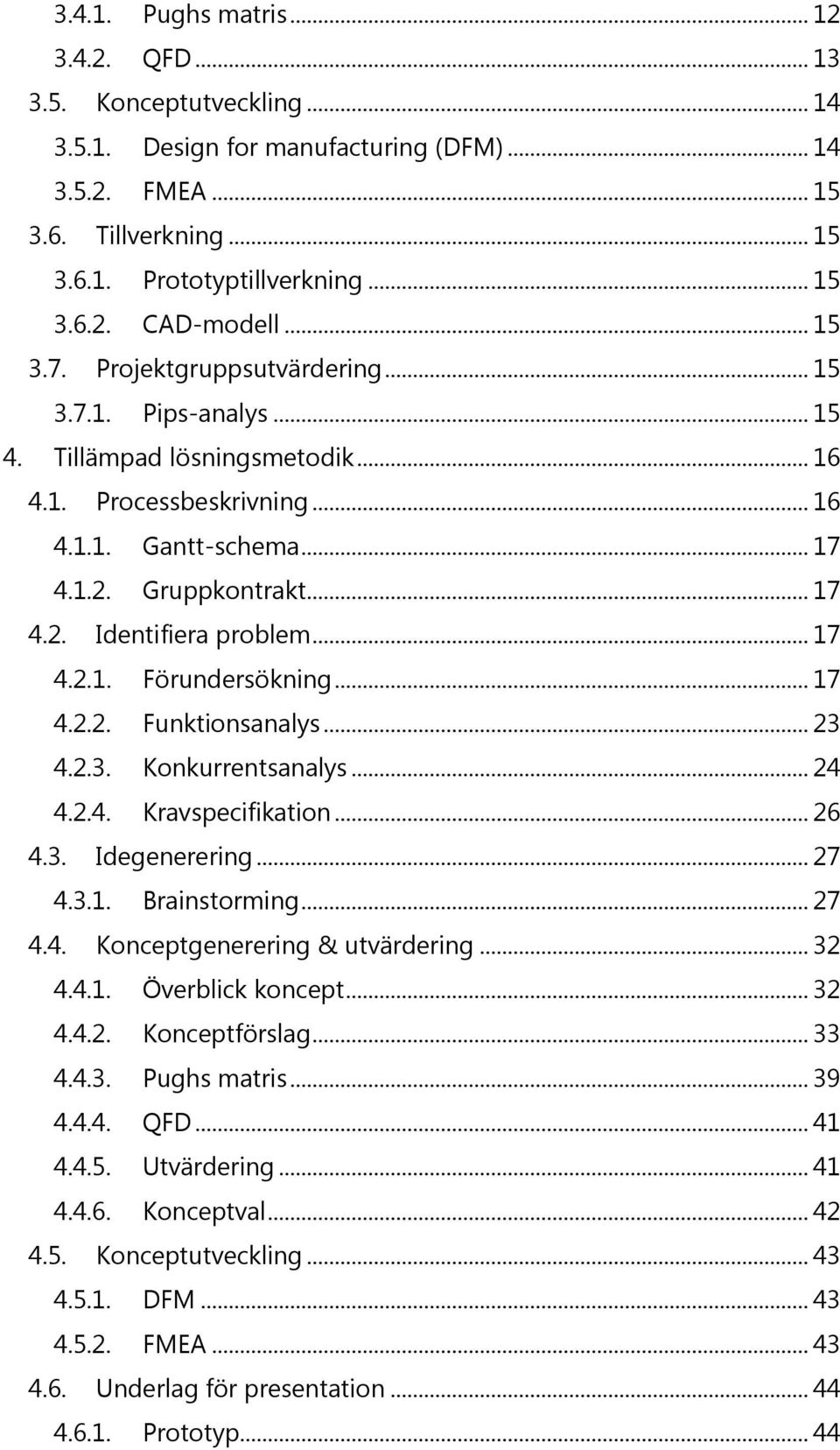 .. 17 4.2.1. Förundersökning... 17 4.2.2. Funktionsanalys... 23 4.2.3. Konkurrentsanalys... 24 4.2.4. Kravspecifikation... 26 4.3. Idegenerering... 27 4.3.1. Brainstorming... 27 4.4. Konceptgenerering & utvärdering.