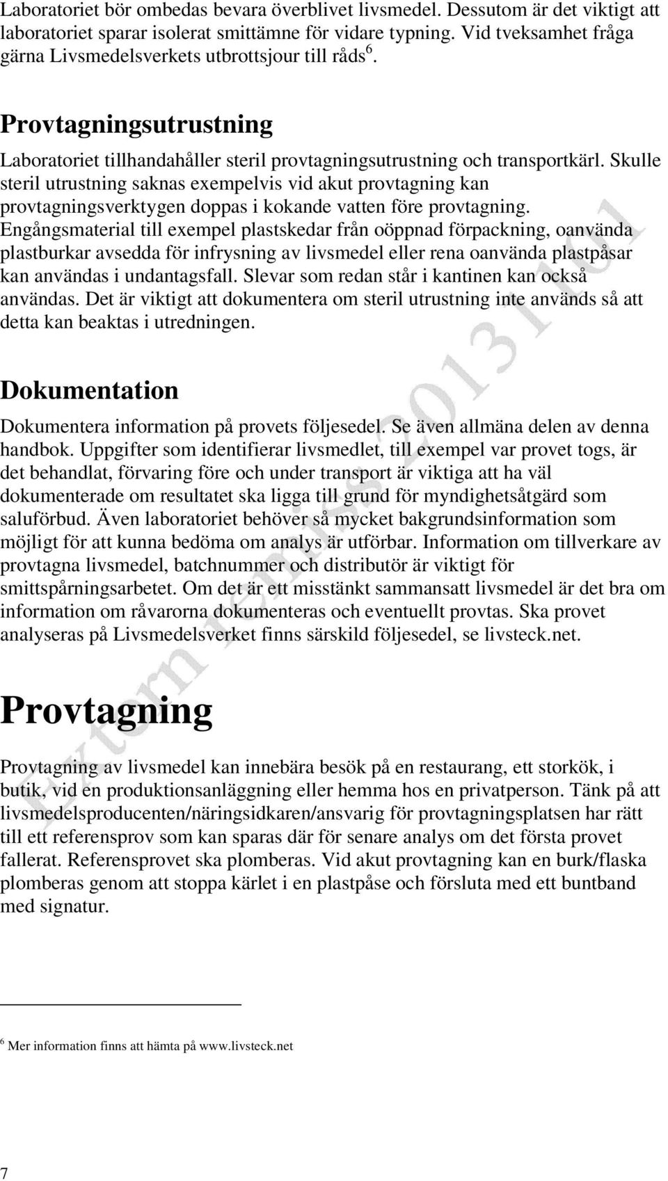 Skulle steril utrustning saknas exempelvis vid akut provtagning kan provtagningsverktygen doppas i kokande vatten före provtagning.