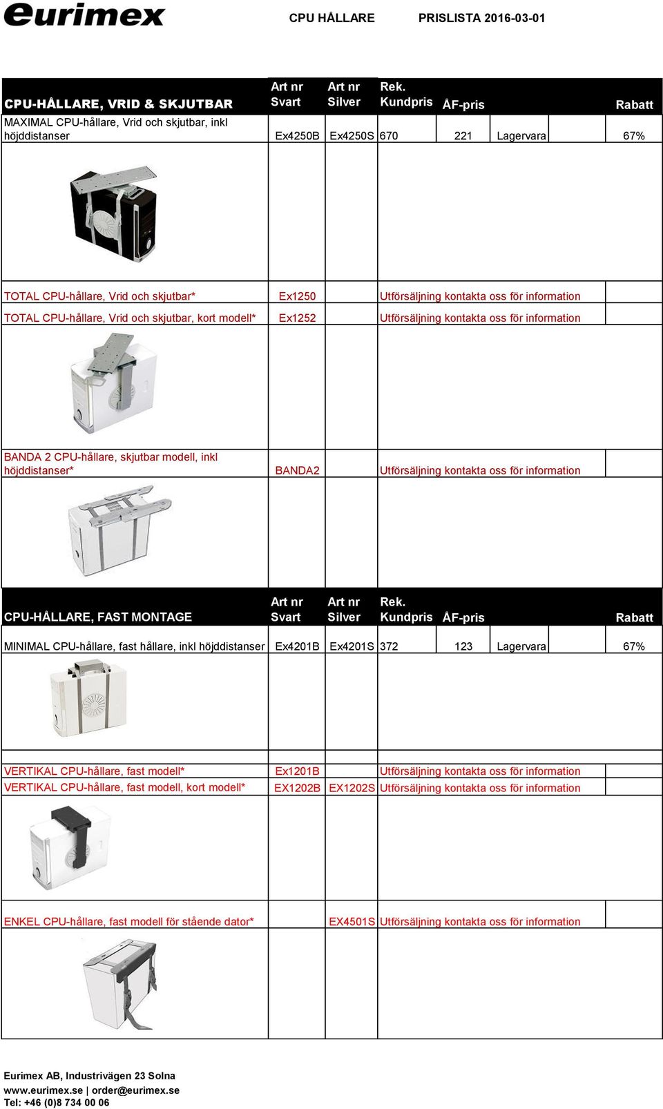 höjddistanser* BANDA2 Utförsäljning kontakta oss för information CPU-HÅLLARE, FAST MONTAGE MINIMAL CPU-hållare, fast hållare, inkl höjddistanser Ex4201B Ex4201S 372 123 Lagervara 67% VERTIKAL