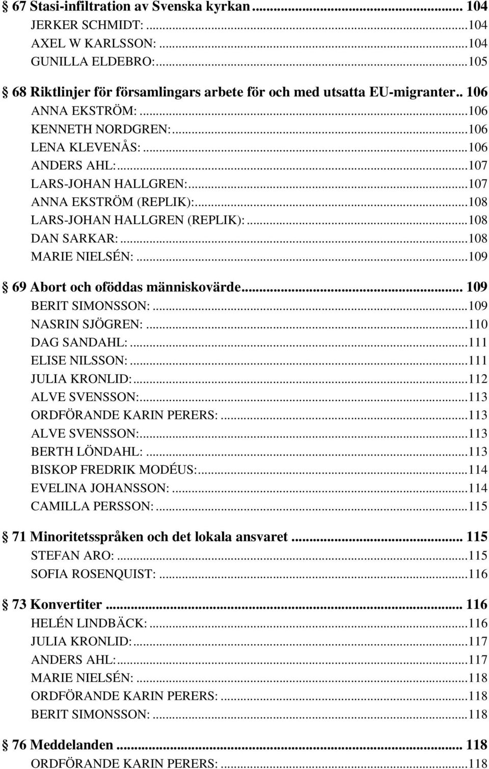 ..108 MARIE NIELSÉN:...109 69 Abort och oföddas människovärde... 109 BERIT SIMONSSON:...109 NASRIN SJÖGREN:...110 DAG SANDAHL:...111 ELISE NILSSON:...111 JULIA KRONLID:...112 ALVE SVENSSON:.