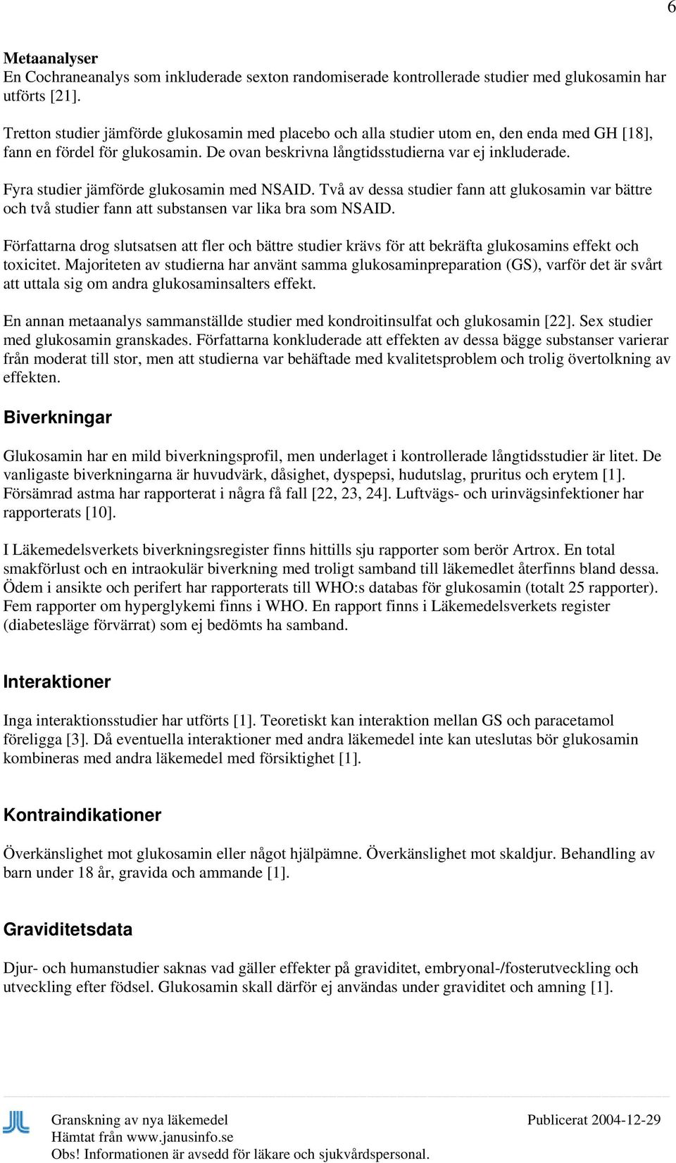 Fyra studier jämförde glukosamin med NSAID. Två av dessa studier fann att glukosamin var bättre och två studier fann att substansen var lika bra som NSAID.