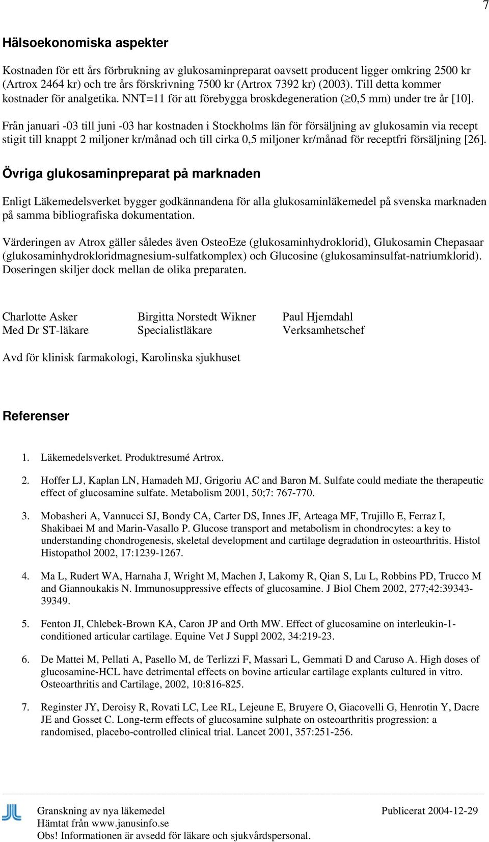 Från januari -03 till juni -03 har kostnaden i Stockholms län för försäljning av glukosamin via recept stigit till knappt 2 miljoner kr/månad och till cirka 0,5 miljoner kr/månad för receptfri