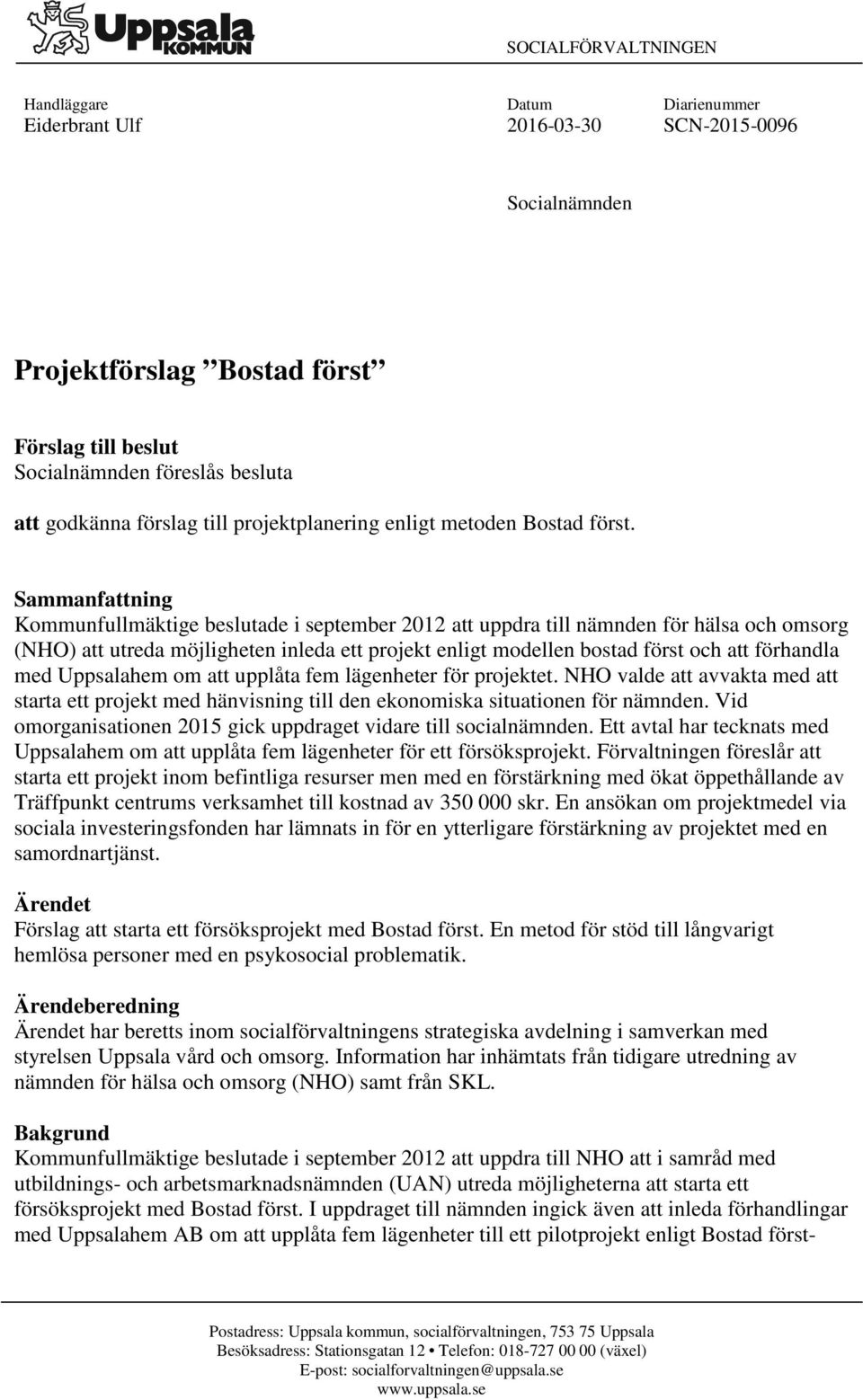 Sammanfattning Kommunfullmäktige beslutade i september 2012 att uppdra till nämnden för hälsa och omsorg (NHO) att utreda möjligheten inleda ett projekt enligt modellen bostad först och att förhandla