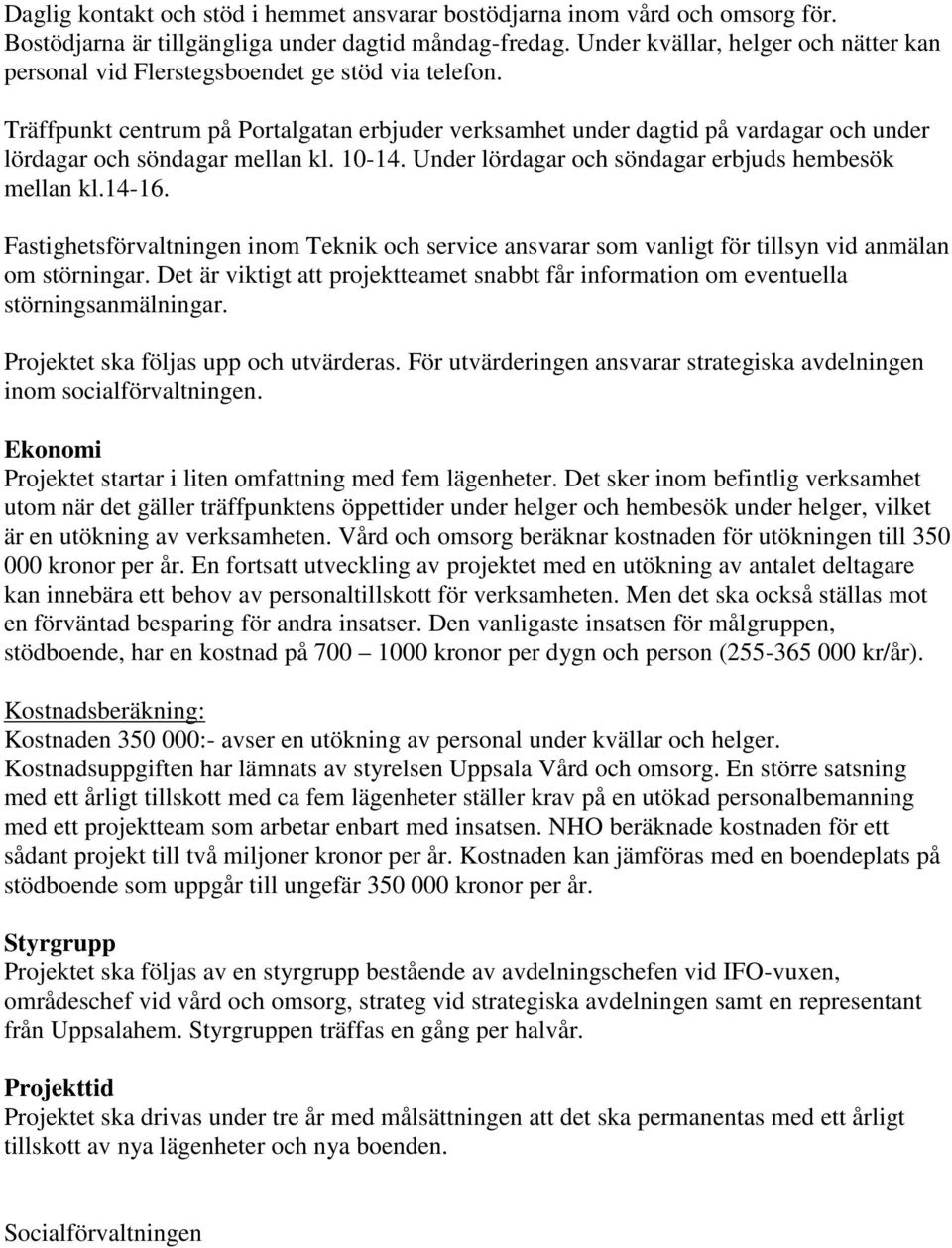 Träffpunkt centrum på Portalgatan erbjuder verksamhet under dagtid på vardagar och under lördagar och söndagar mellan kl. 10-14. Under lördagar och söndagar erbjuds hembesök mellan kl.14-16.