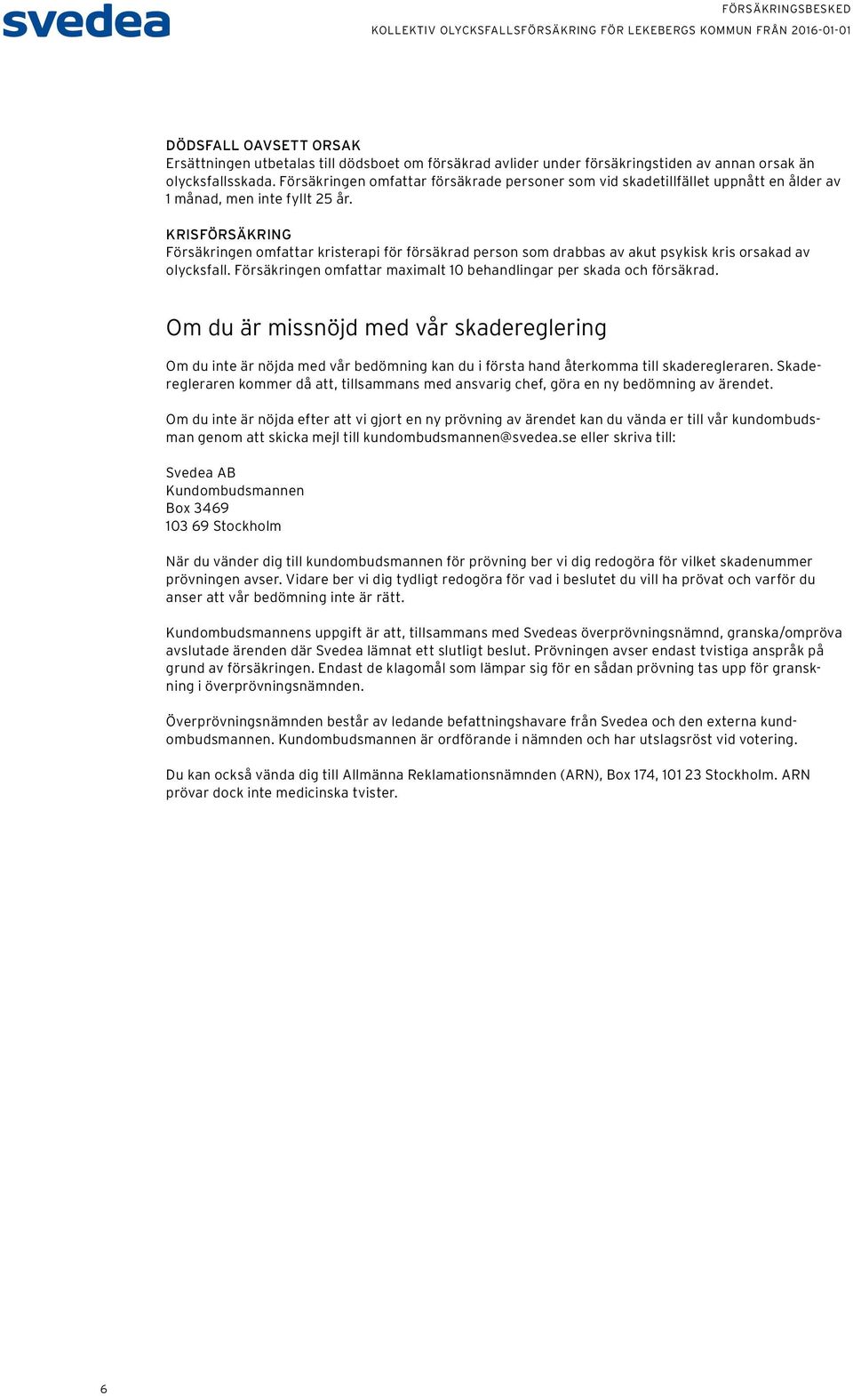 KRISFÖRSÄKRING Försäkringen omfattar kristerapi för försäkrad person som drabbas av akut psykisk kris orsakad av olycksfall. Försäkringen omfattar maximalt 10 behandlingar per skada och försäkrad.