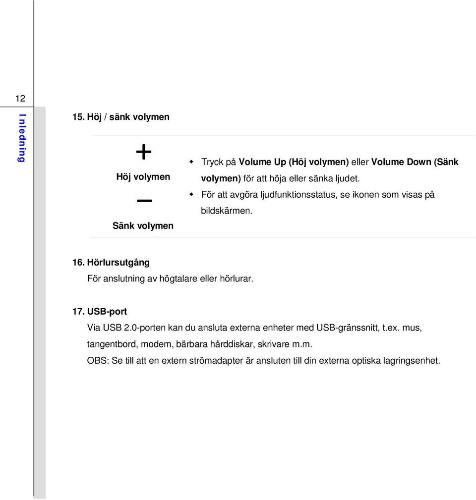 sänka ljudet. För att avgöra ljudfunktionsstatus, se ikonen som visas på bildskärmen. 16.