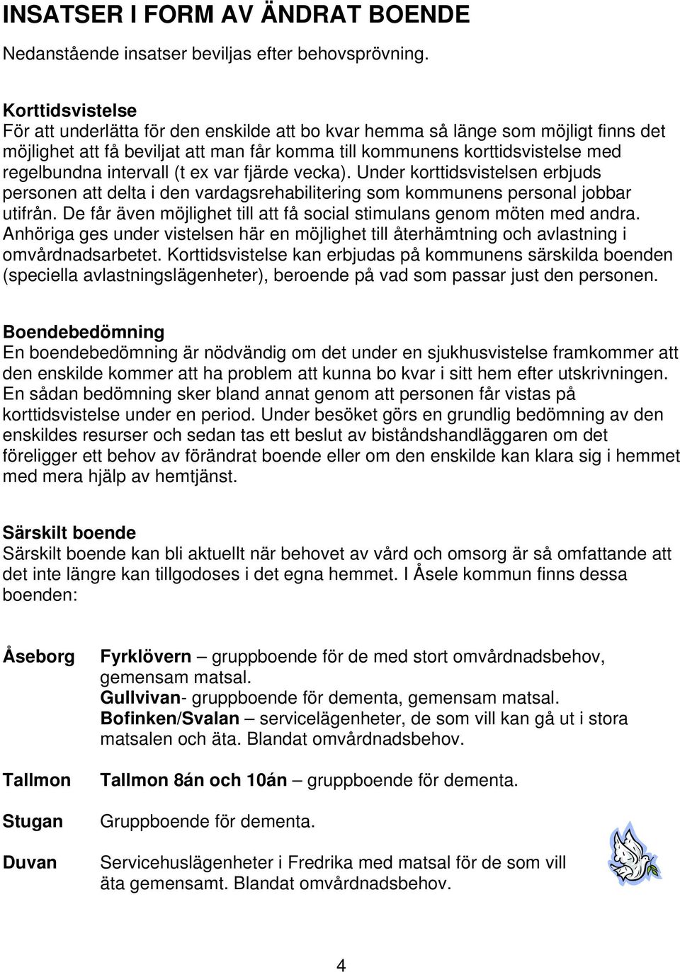 intervall (t ex var fjärde vecka). Under korttidsvistelsen erbjuds personen att delta i den vardagsrehabilitering som kommunens personal jobbar utifrån.