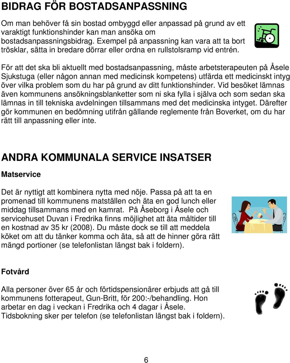 För att det ska bli aktuellt med bostadsanpassning, måste arbetsterapeuten på Åsele Sjukstuga (eller någon annan med medicinsk kompetens) utfärda ett medicinskt intyg över vilka problem som du har på