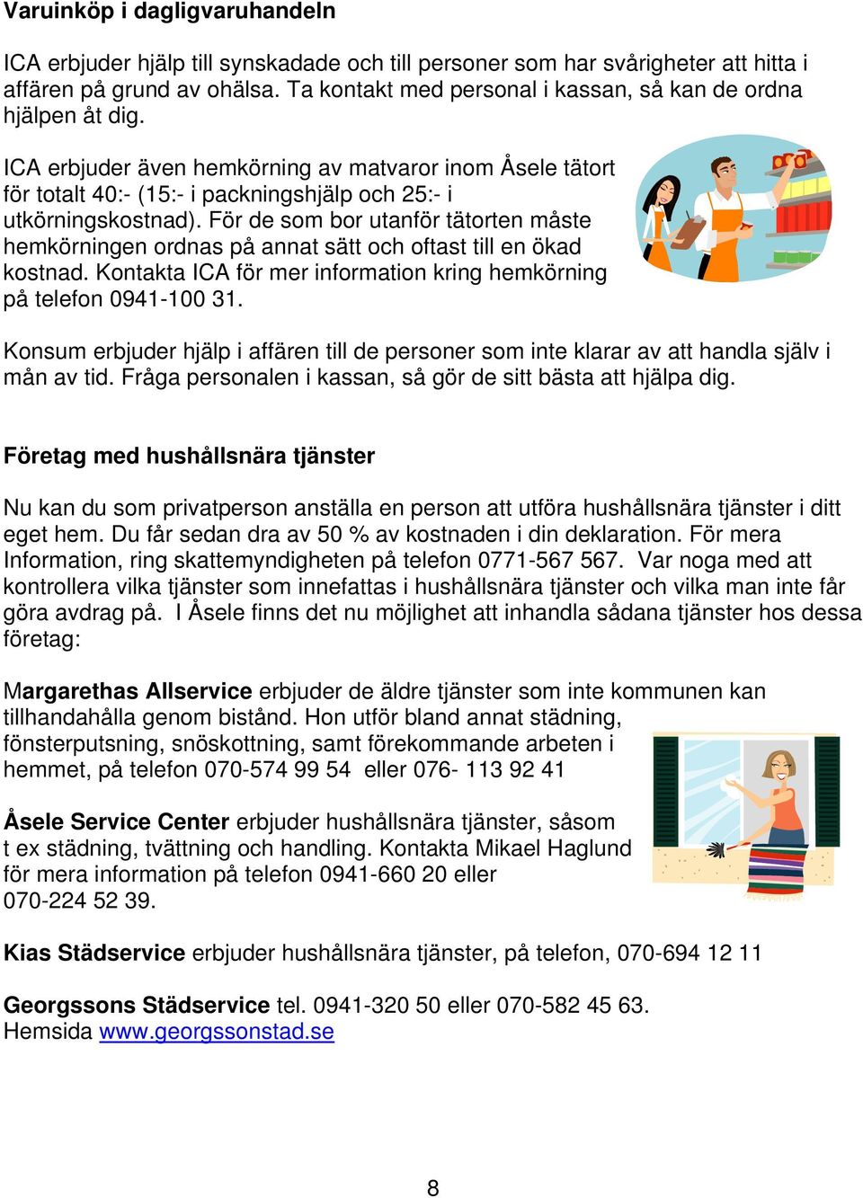 För de som bor utanför tätorten måste hemkörningen ordnas på annat sätt och oftast till en ökad kostnad. Kontakta ICA för mer information kring hemkörning på telefon 0941-100 31.