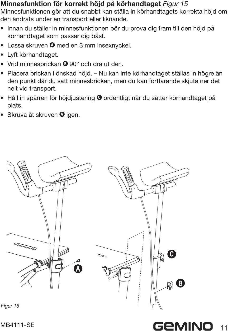 Lyft körhandtaget. Vrid minnesbrickan 90 och dra ut den. Placera brickan i önskad höjd.