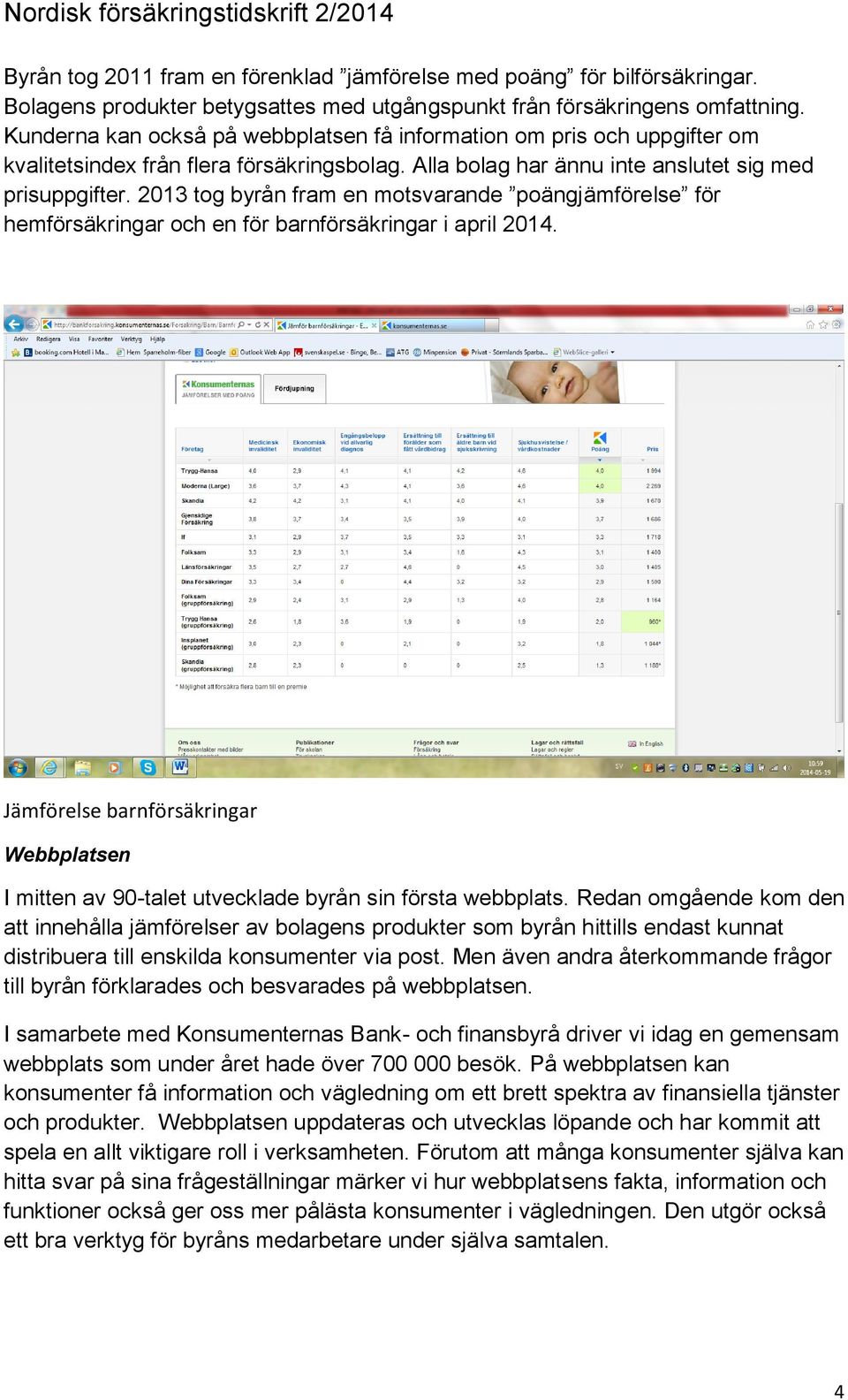 2013 tog byrån fram en motsvarande poängjämförelse för hemförsäkringar och en för barnförsäkringar i april 2014.