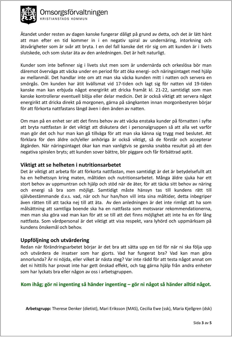 Kunder som inte befinner sig i livets slut men som är undernärda och orkeslösa bör man däremot överväga att väcka under en period för att öka energi- och näringsintaget med hjälp av mellanmål.