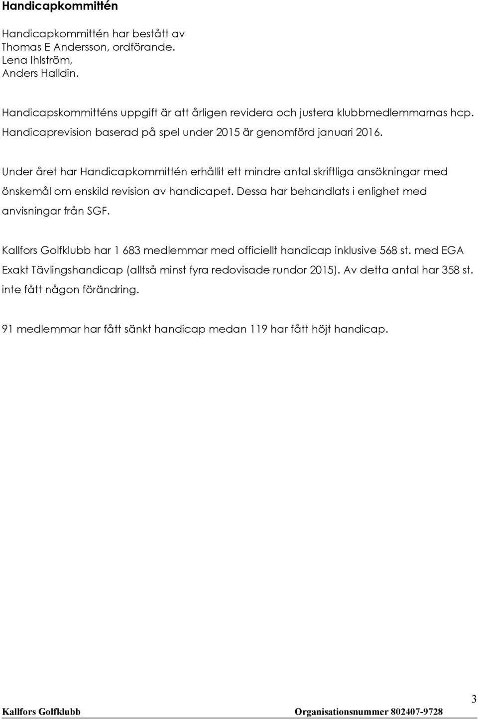 Under året har Handicapkommittén erhållit ett mindre antal skriftliga ansökningar med önskemål om enskild revision av handicapet.