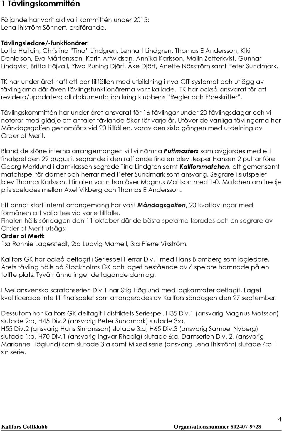 Lindqvist, Britta Höjvall, Ylwa Runing Djärf, Åke Djärf, Anette Näsström samt Peter Sundmark.