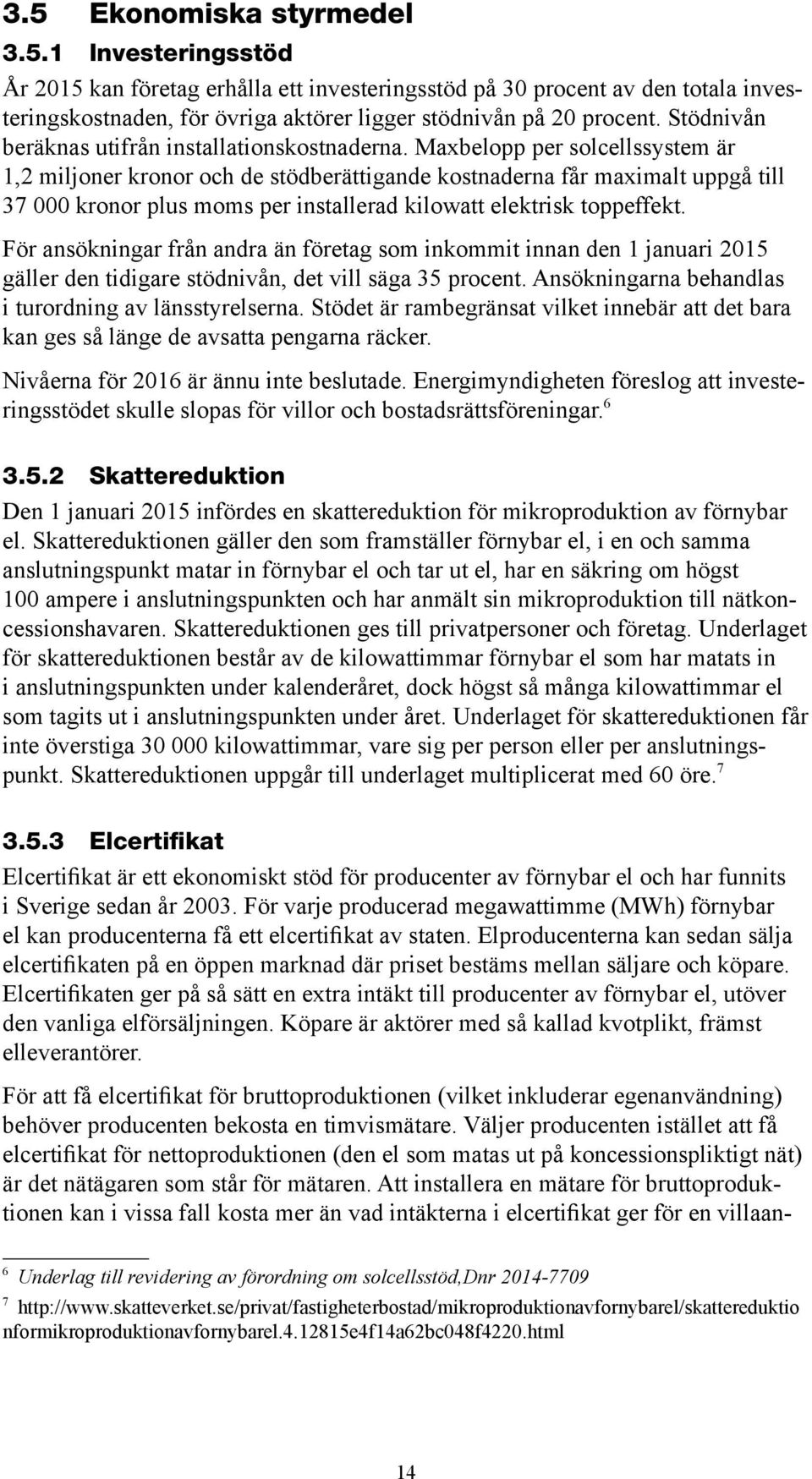 Maxbelopp per solcellssystem är 1,2 miljoner kronor och de stödberättigande kostnaderna får maximalt uppgå till 37 000 kronor plus moms per installerad kilowatt elektrisk toppeffekt.