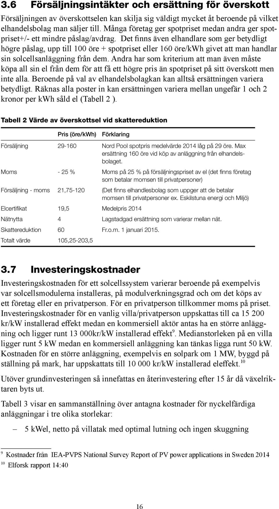 Det finns även elhandlare som ger betydligt högre påslag, upp till 100 öre + spotpriset eller 160 öre/kwh givet att man handlar sin solcellsanläggning från dem.