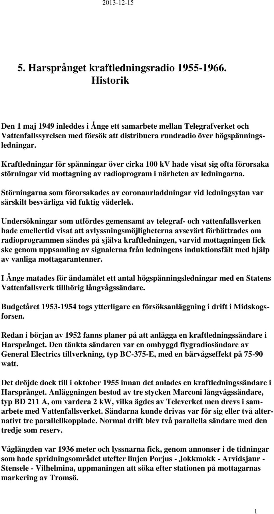 Kraftledningar för spänningar över cirka 100 kv hade visat sig ofta förorsaka störningar vid mottagning av radioprogram i närheten av ledningarna.
