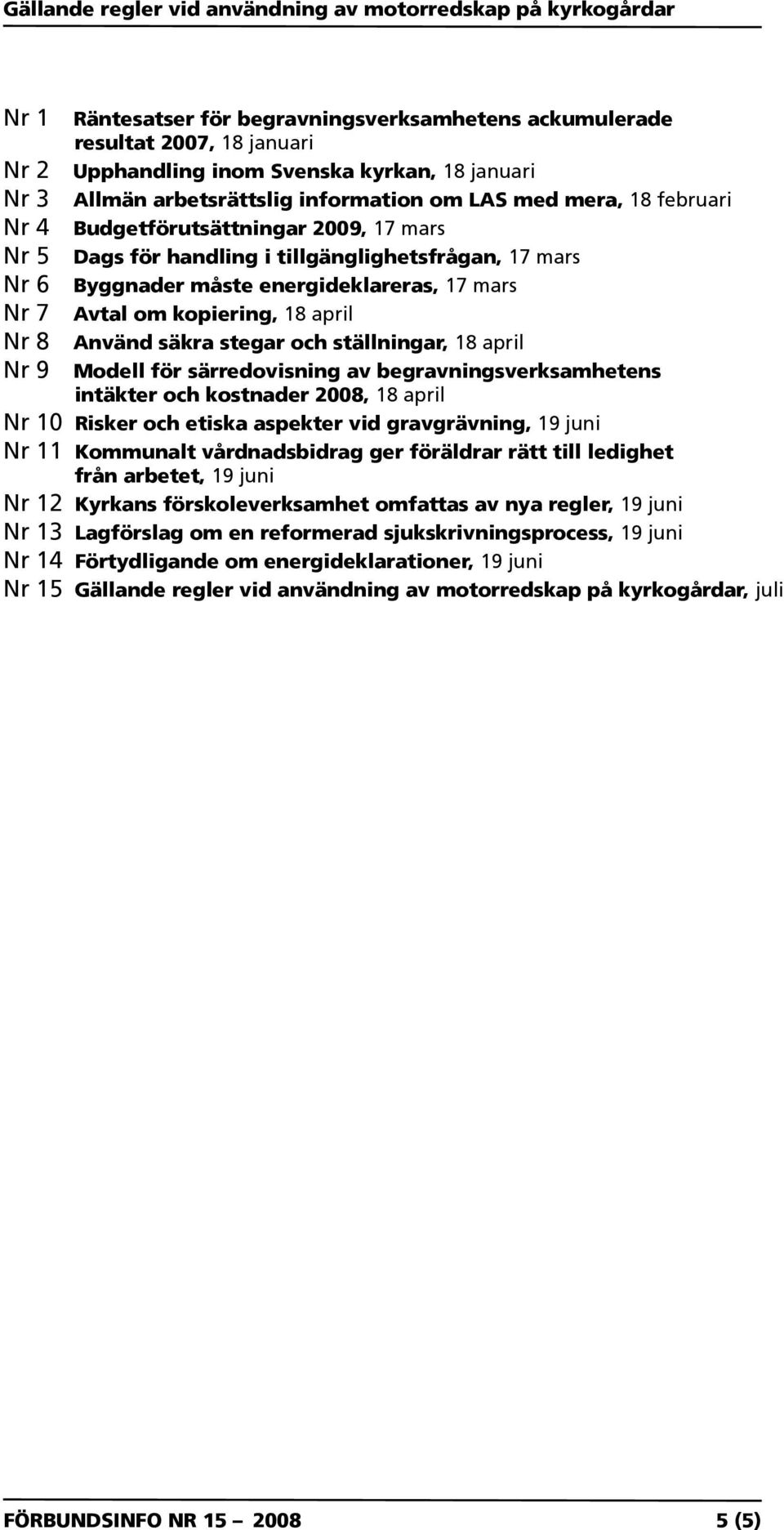 säkra stegar och ställningar, 18 april Nr 9 Modell för särredovisning av begravningsverksamhetens intäkter och kostnader 2008, 18 april Nr 10 Risker och etiska aspekter vid gravgrävning, 19 juni Nr