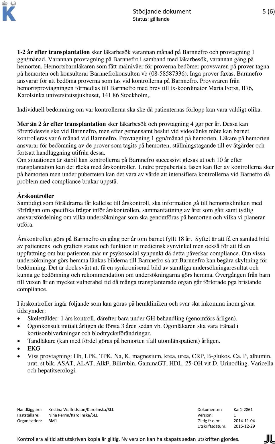 Hemortsbarnläkaren som fått målnivåer för proverna bedömer provsvaren på prover tagna på hemorten och konsulterar Barnnefrokonsulten vb (08-58587336). Inga prover faxas.