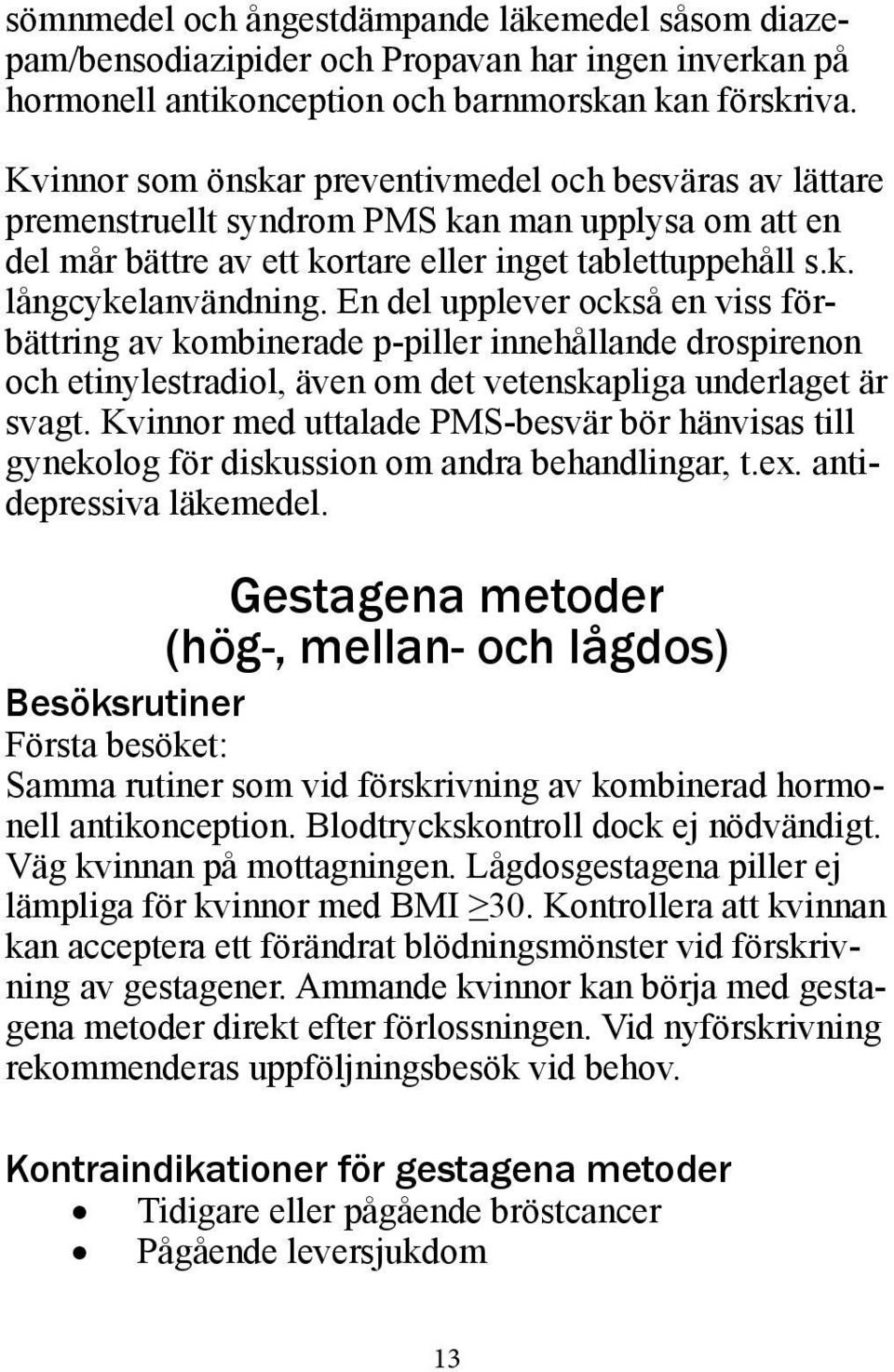 En del upplever också en viss förbättring av kombinerade p-piller innehållande drospirenon och etinylestradiol, även om det vetenskapliga underlaget är svagt.