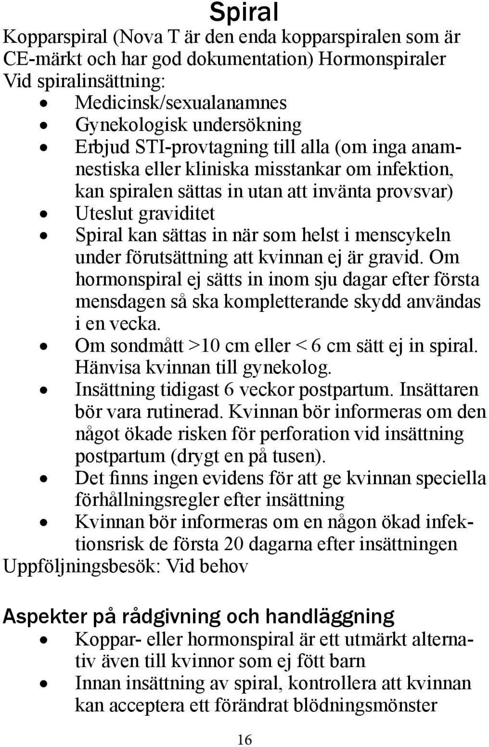 menscykeln under förutsättning att kvinnan ej är gravid. Om hormonspiral ej sätts in inom sju dagar efter första mensdagen så ska kompletterande skydd användas i en vecka.