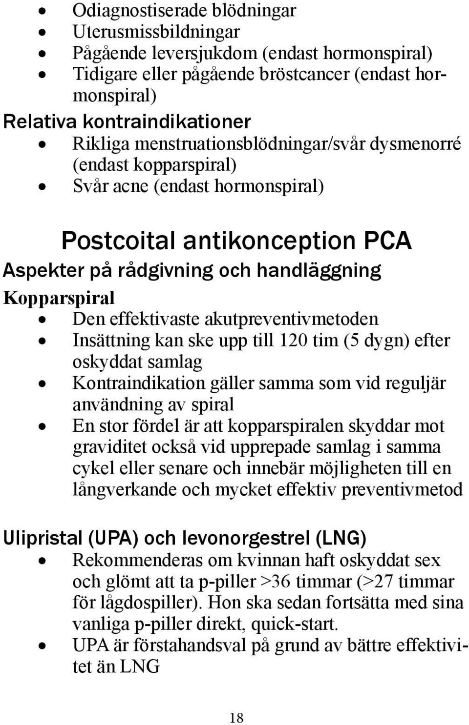 akutpreventivmetoden Insättning kan ske upp till 120 tim (5 dygn) efter oskyddat samlag Kontraindikation gäller samma som vid reguljär användning av spiral En stor fördel är att kopparspiralen