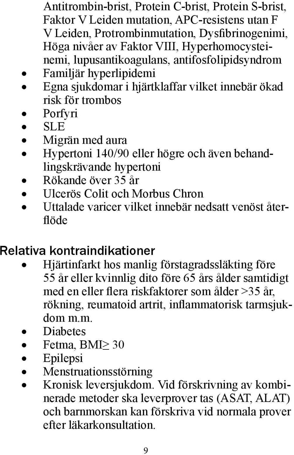 behandlingskrävande hypertoni Rökande över 35 år Ulcerös Colit och Morbus Chron Uttalade varicer vilket innebär nedsatt venöst återflöde Relativa kontraindikationer Hjärtinfarkt hos manlig