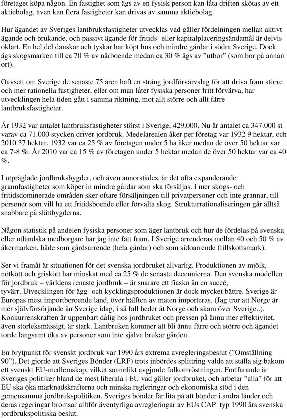 En hel del danskar och tyskar har köpt hus och mindre gårdar i södra Sverige. Dock ägs skogsmarken till ca 70 % av närboende medan ca 30 % ägs av utbor (som bor på annan ort).