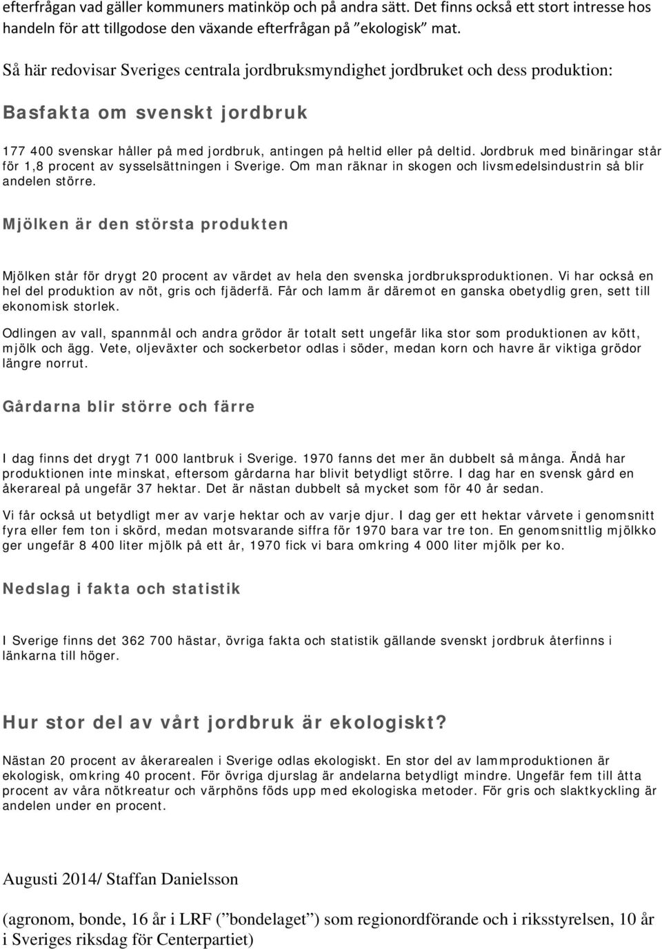 Jordbruk med binäringar står för 1,8 procent av sysselsättningen i Sverige. Om man räknar in skogen och livsmedelsindustrin så blir andelen större.