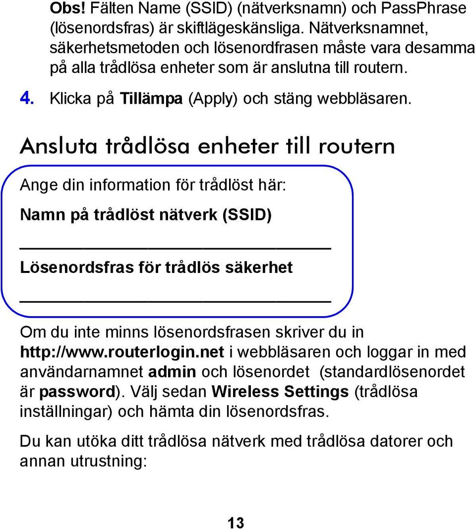 Ansluta trådlösa enheter till routern Ange din information för trådlöst här: Namn på trådlöst nätverk (SSID) Lösenordsfras för trådlös säkerhet Om du inte minns lösenordsfrasen skriver du