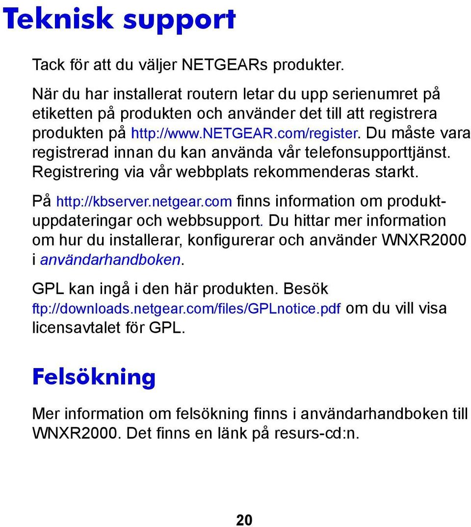 Du måste vara registrerad innan du kan använda vår telefonsupporttjänst. Registrering via vår webbplats rekommenderas starkt. På http://kbserver.netgear.