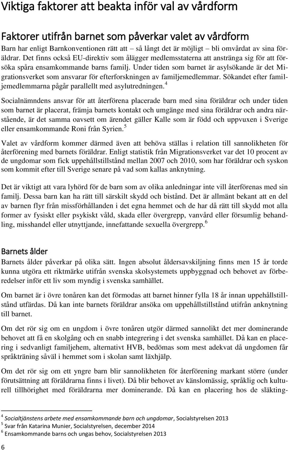 Under tiden som barnet är asylsökande är det Migrationsverket som ansvarar för efterforskningen av familjemedlemmar. Sökandet efter familjemedlemmarna pågår parallellt med asylutredningen.