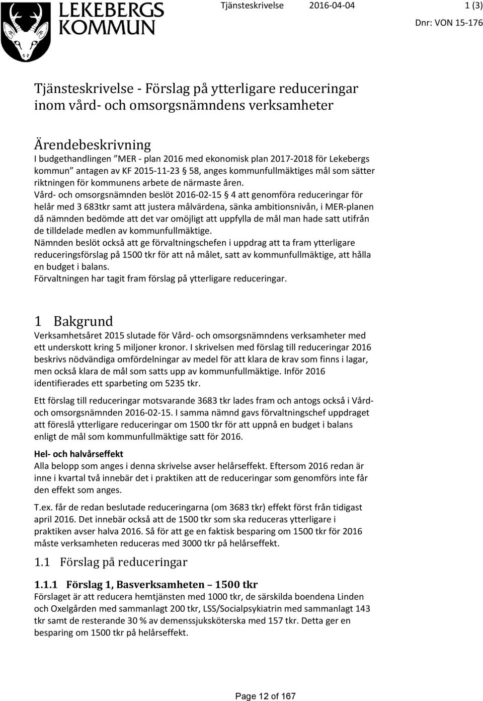 Vård- och omsorgsnämnden beslöt 2016-02-15 4 att genomföra reduceringar för helår med 3 683tkr samt att justera målvärdena, sänka ambitionsnivån, i MER-planen då nämnden bedömde att det var omöjligt