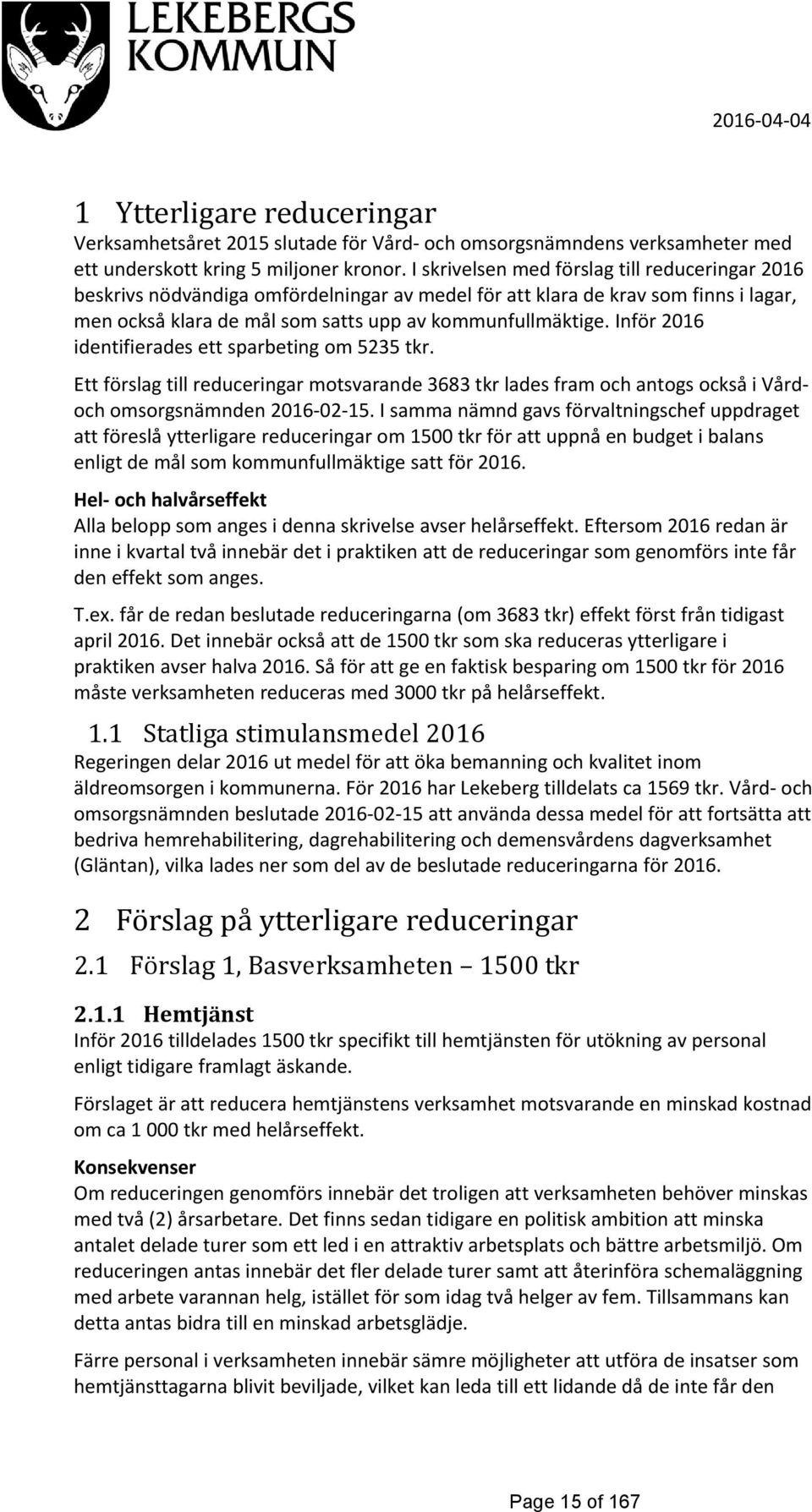 Inför 2016 identifierades ett sparbeting om 5235 tkr. Ett förslag till reduceringar motsvarande 3683 tkr lades fram och antogs också i Vårdoch omsorgsnämnden 2016-02-15.