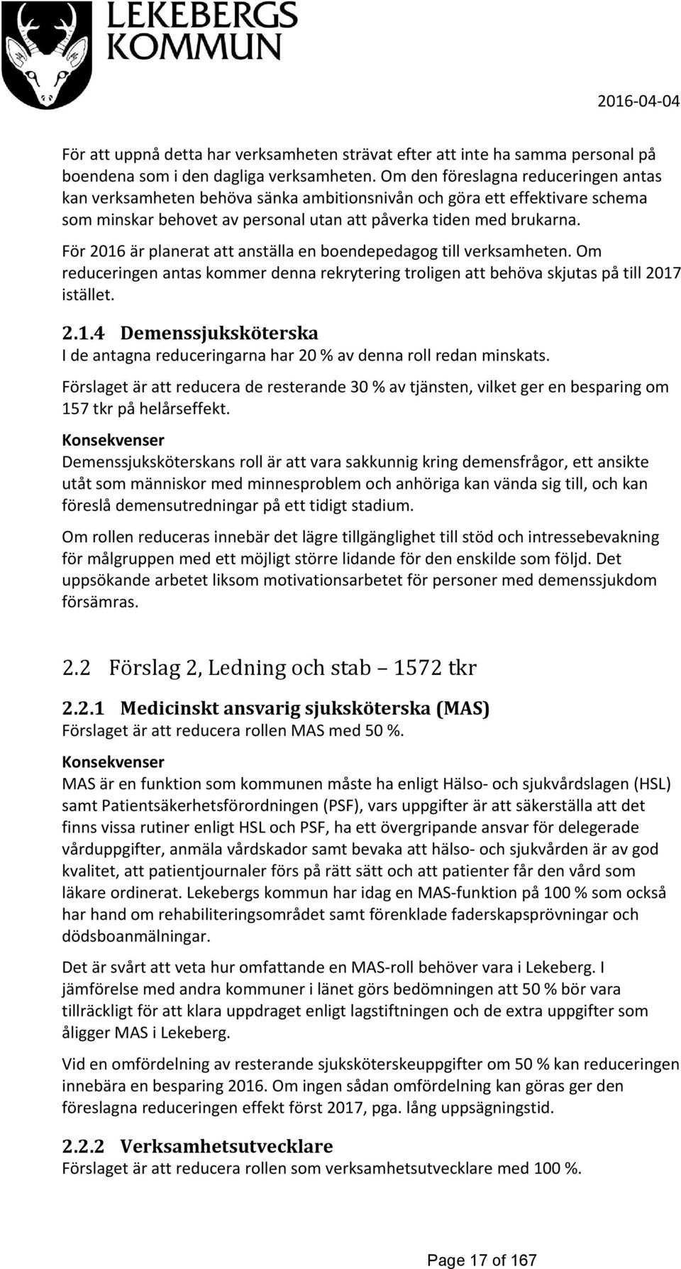 För 2016 är planerat att anställa en boendepedagog till en. Om reduceringen antas kommer denna rekrytering troligen att behöva skjutas på till 2017 istället. 2.1.4 Demenssjuksköterska I de antagna reduceringarna har 20 % av denna roll redan minskats.