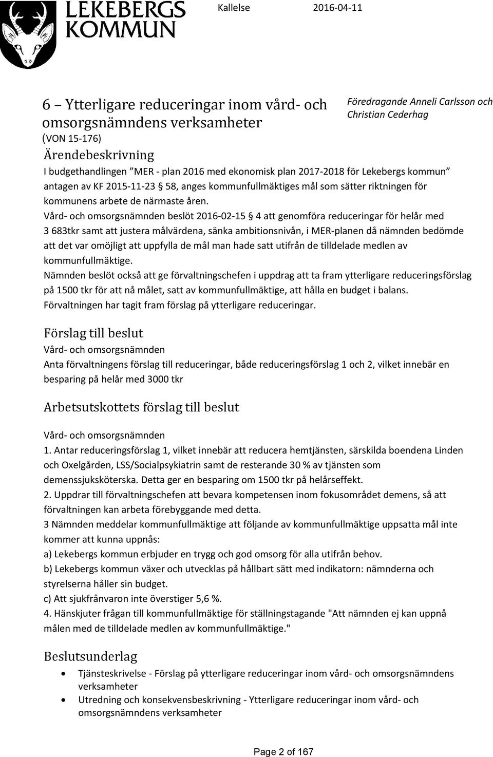 Vård- och omsorgsnämnden beslöt 2016-02-15 4 att genomföra reduceringar för helår med 3 683tkr samt att justera målvärdena, sänka ambitionsnivån, i MER-planen då nämnden bedömde att det var omöjligt