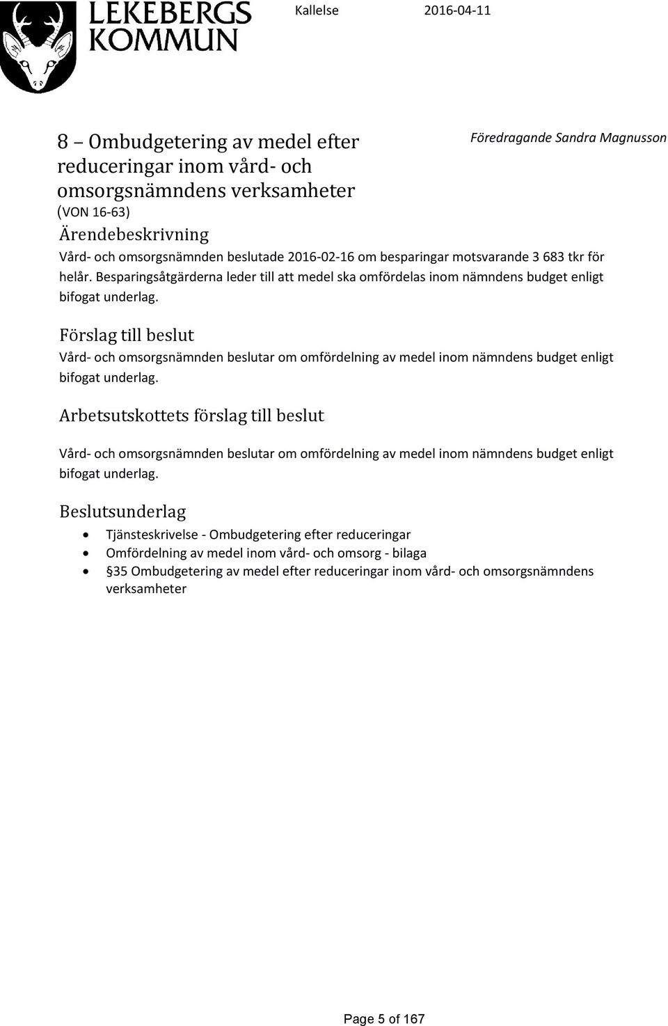 Förslag till beslut Vård- och omsorgsnämnden beslutar om omfördelning av medel inom nämndens budget enligt bifogat underlag.