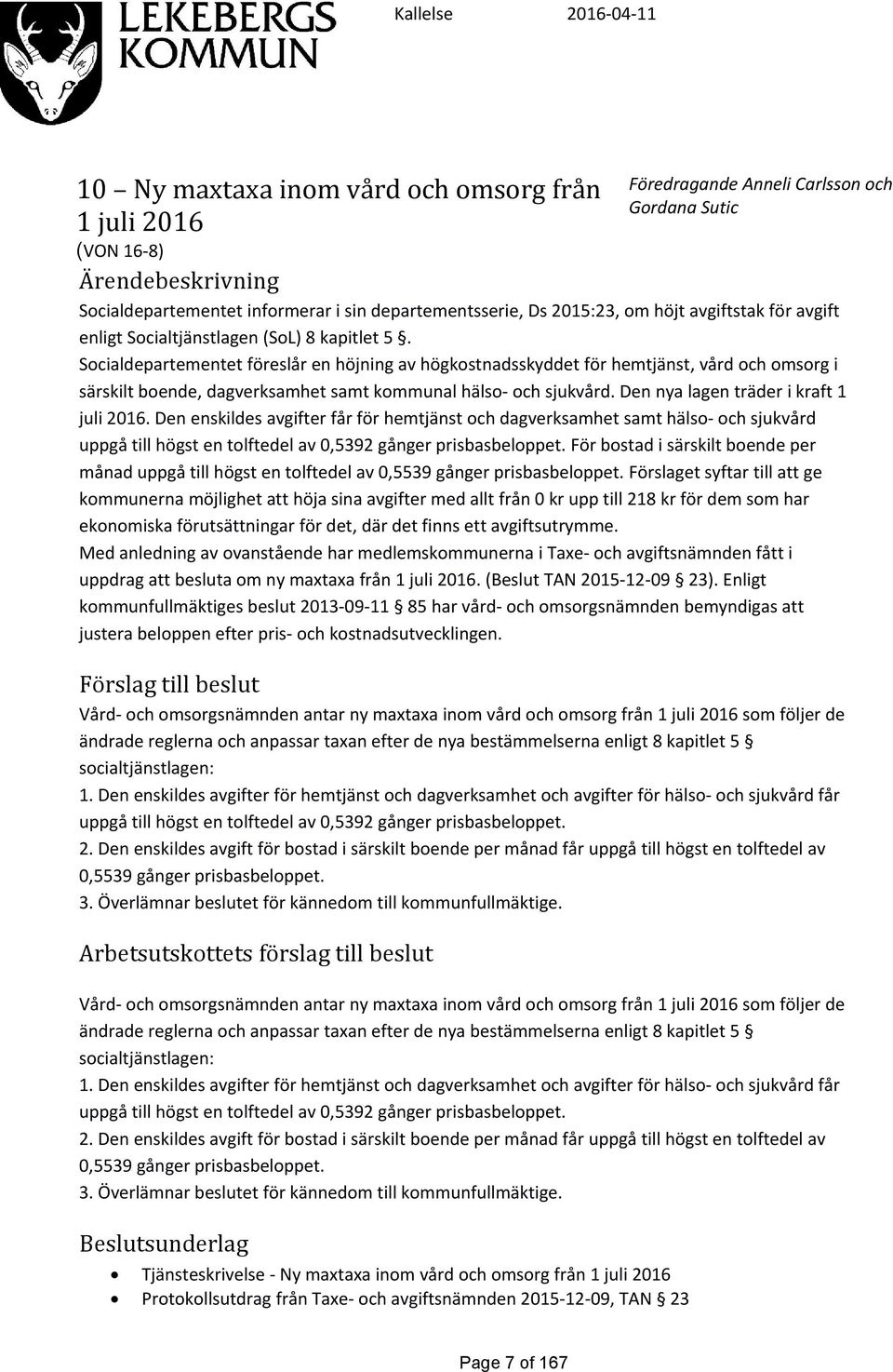 Socialdepartementet föreslår en höjning av högkostnadsskyddet för hemtjänst, vård och omsorg i särskilt boende, dag samt hälso- och sjukvård. Den nya lagen träder i kraft 1 juli 2016.