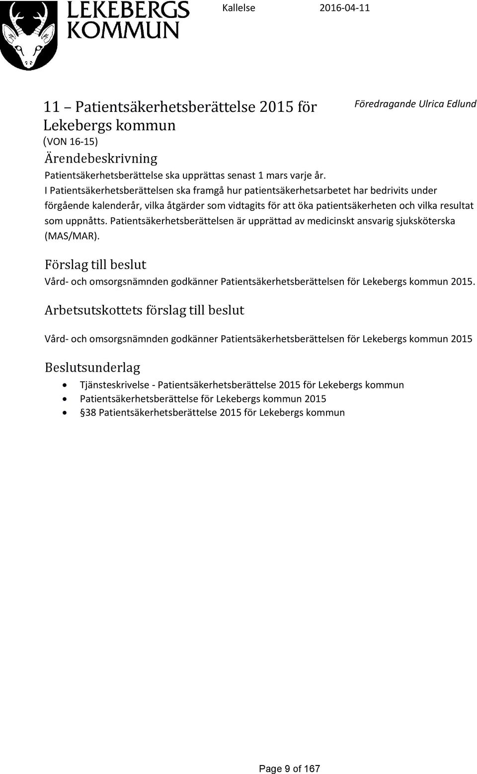 uppnåtts. Patientsäkerhetsberättelsen är upprättad av medicinskt ansvarig sjuksköterska (MAS/MAR). Förslag till beslut Vård- och omsorgsnämnden godkänner Patientsäkerhetsberättelsen för 2015.