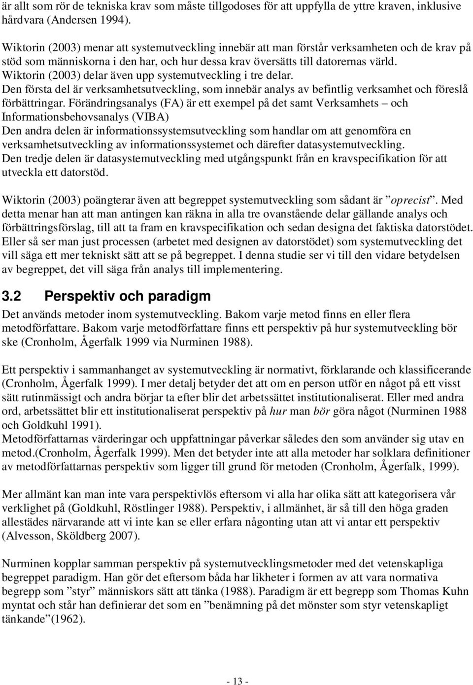 Wiktorin (2003) delar även upp systemutveckling i tre delar. Den första del är verksamhetsutveckling, som innebär analys av befintlig verksamhet och föreslå förbättringar.