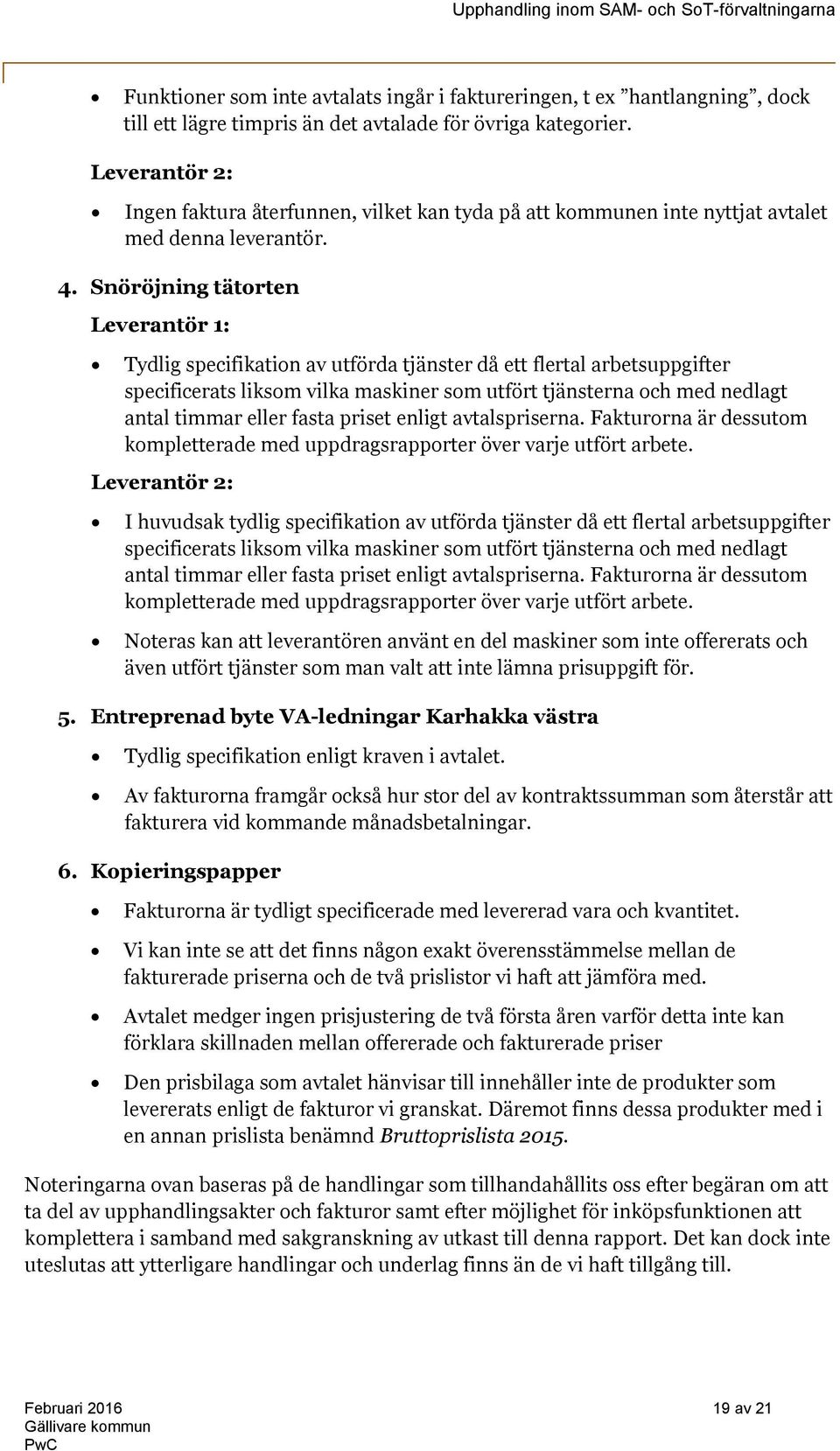 Snöröjning tätorten Leverantör 1: Tydlig specifikation av utförda tjänster då ett flertal arbetsuppgifter specificerats liksom vilka maskiner som utfört tjänsterna och med nedlagt antal timmar eller