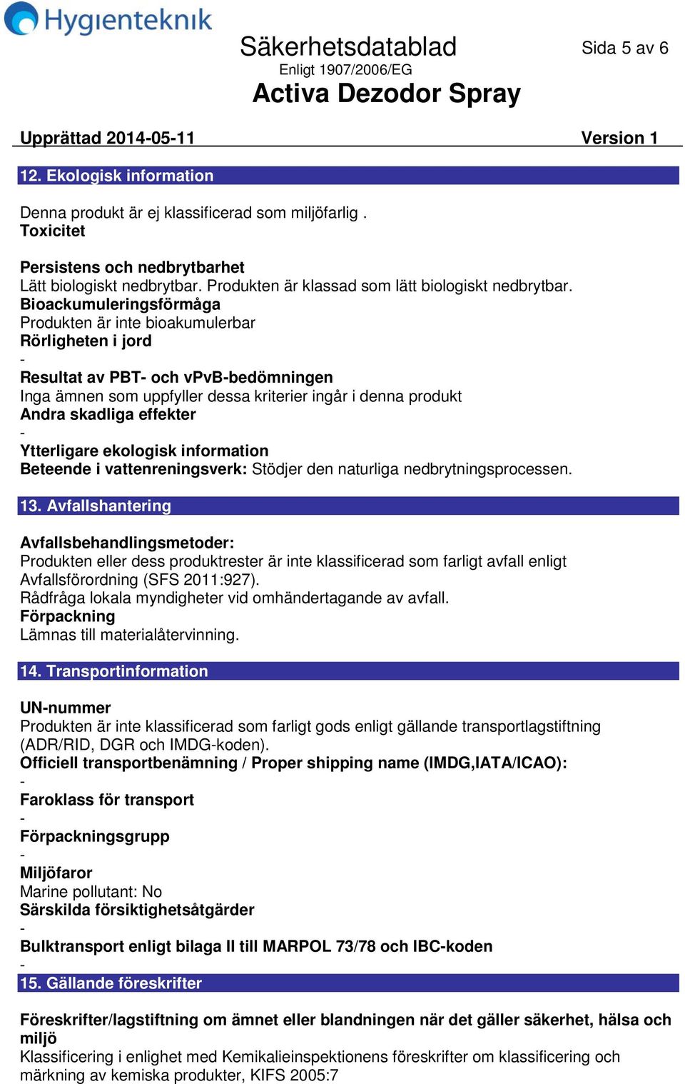 Bioackumuleringsförmåga Produkten är inte bioakumulerbar Rörligheten i jord Resultat av PBT och vpvbbedömningen Inga ämnen som uppfyller dessa kriterier ingår i denna produkt Andra skadliga effekter